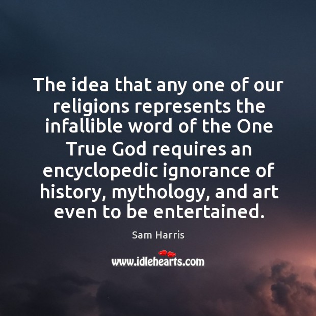 The idea that any one of our religions represents the infallible word of the one. Sam Harris Picture Quote