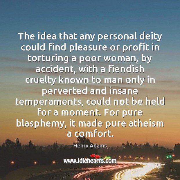 The idea that any personal deity could find pleasure or profit in Henry Adams Picture Quote