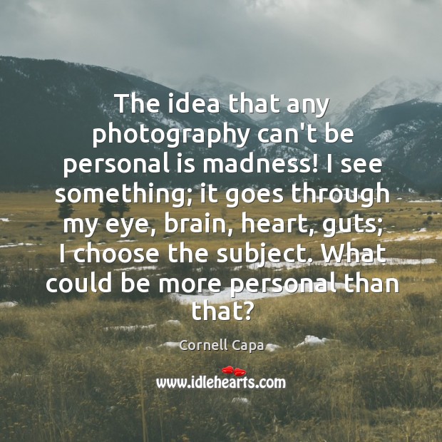 The idea that any photography can’t be personal is madness! I see Cornell Capa Picture Quote