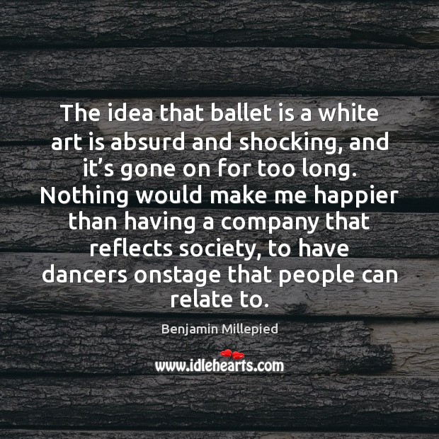 The idea that ballet is a white art is absurd and shocking, Benjamin Millepied Picture Quote