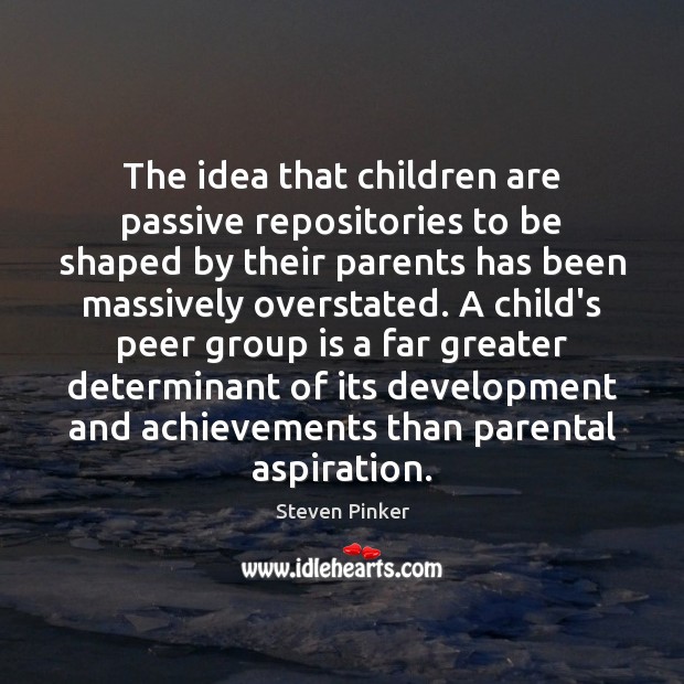 The idea that children are passive repositories to be shaped by their Steven Pinker Picture Quote