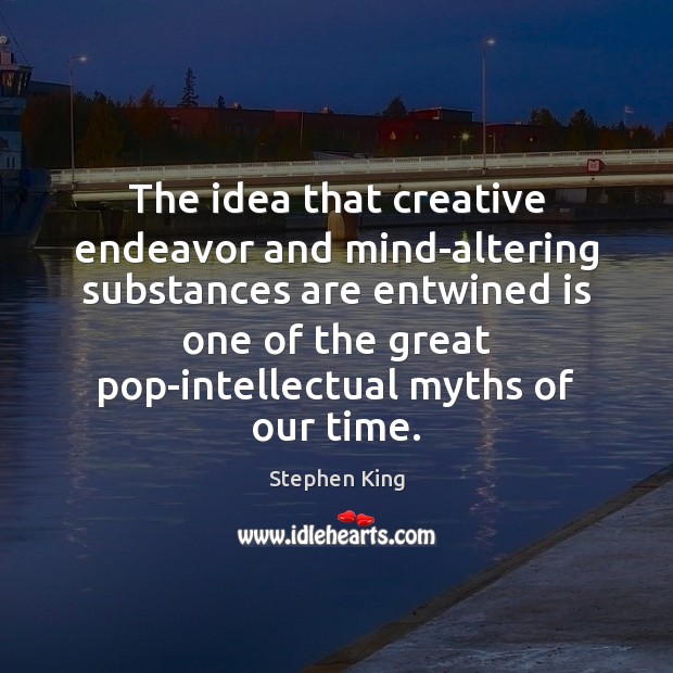 The idea that creative endeavor and mind-altering substances are entwined is one Stephen King Picture Quote