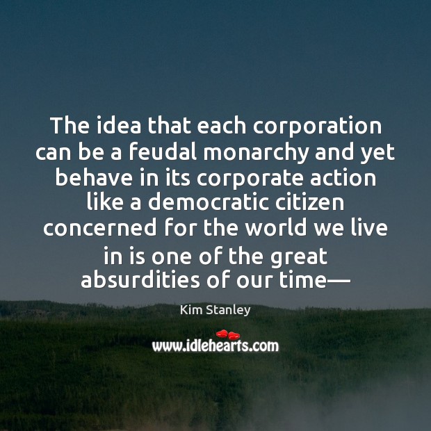 The idea that each corporation can be a feudal monarchy and yet Kim Stanley Picture Quote