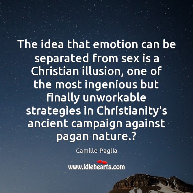 The idea that emotion can be separated from sex is a Christian Camille Paglia Picture Quote