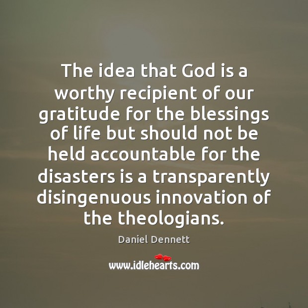 The idea that God is a worthy recipient of our gratitude for Daniel Dennett Picture Quote