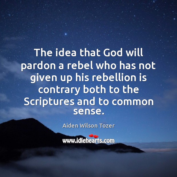 The idea that God will pardon a rebel who has not given Aiden Wilson Tozer Picture Quote