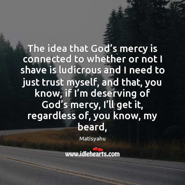 The idea that God’s mercy is connected to whether or not Matisyahu Picture Quote
