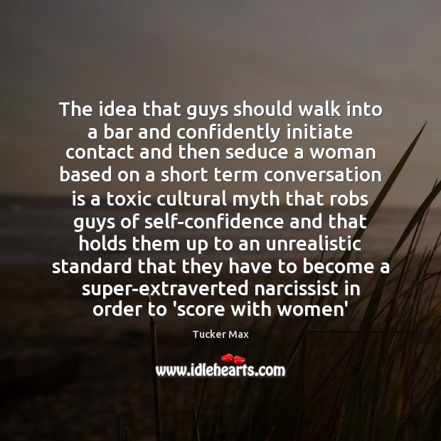 The idea that guys should walk into a bar and confidently initiate Tucker Max Picture Quote