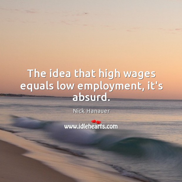The idea that high wages equals low employment, it’s absurd. Image