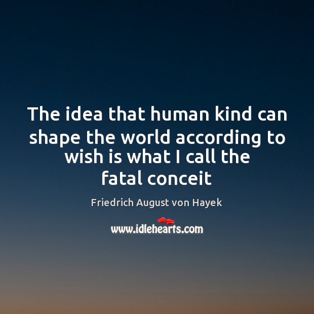 The idea that human kind can shape the world according to wish Friedrich August von Hayek Picture Quote