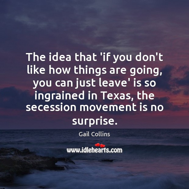 The idea that ‘if you don’t like how things are going, you Gail Collins Picture Quote