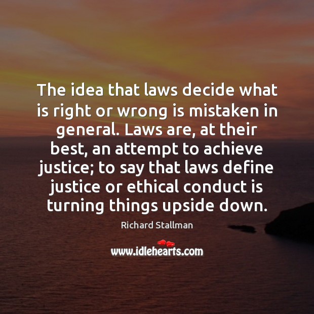 The idea that laws decide what is right or wrong is mistaken Richard Stallman Picture Quote