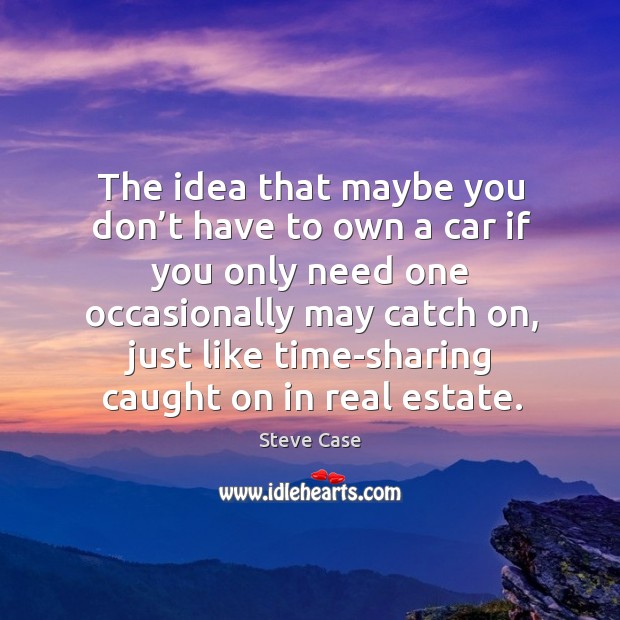 The idea that maybe you don’t have to own a car if you only need one occasionally may Steve Case Picture Quote