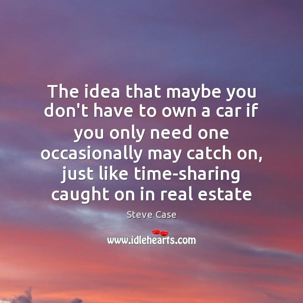 The idea that maybe you don’t have to own a car if Steve Case Picture Quote
