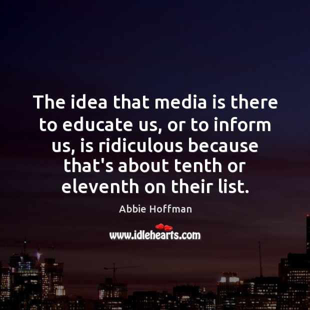 The idea that media is there to educate us, or to inform Abbie Hoffman Picture Quote