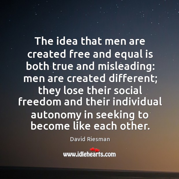 The idea that men are created free and equal is both true and misleading: men are created different; David Riesman Picture Quote