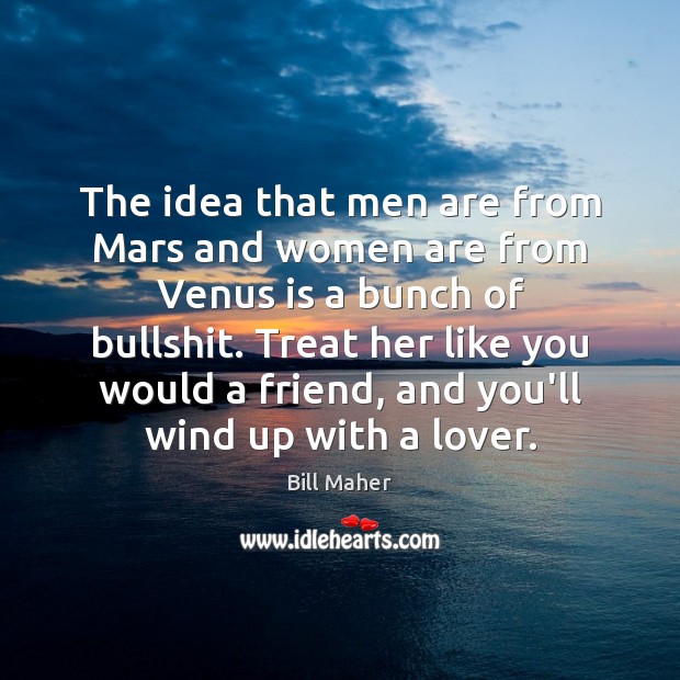 The idea that men are from Mars and women are from Venus Bill Maher Picture Quote