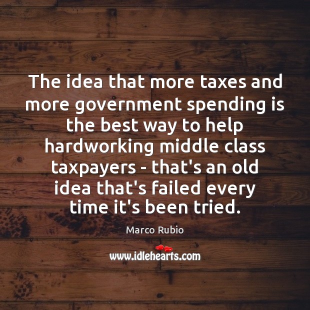 The idea that more taxes and more government spending is the best Marco Rubio Picture Quote