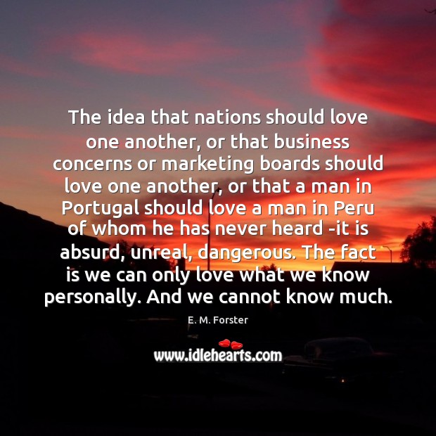 The idea that nations should love one another, or that business concerns E. M. Forster Picture Quote