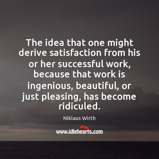 The idea that one might derive satisfaction from his or her successful Niklaus Wirth Picture Quote