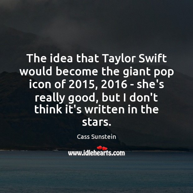 The idea that Taylor Swift would become the giant pop icon of 2015, 2016 Cass Sunstein Picture Quote