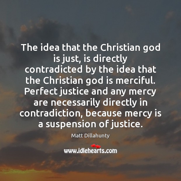 The idea that the Christian God is just, is directly contradicted by Matt Dillahunty Picture Quote