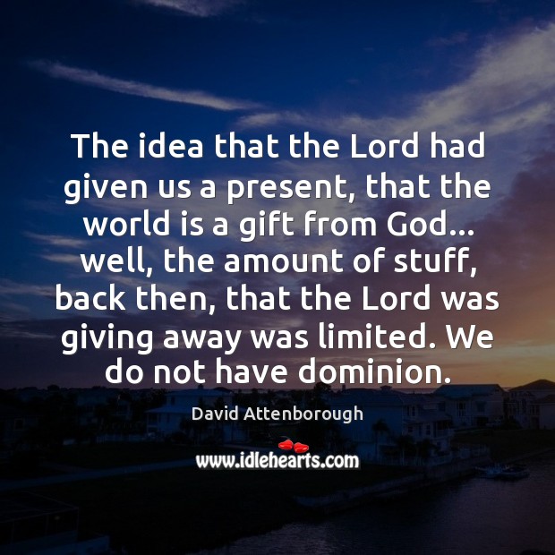The idea that the Lord had given us a present, that the David Attenborough Picture Quote