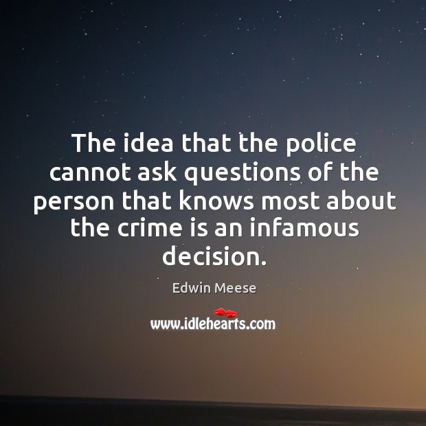 The idea that the police cannot ask questions of the person that Edwin Meese Picture Quote