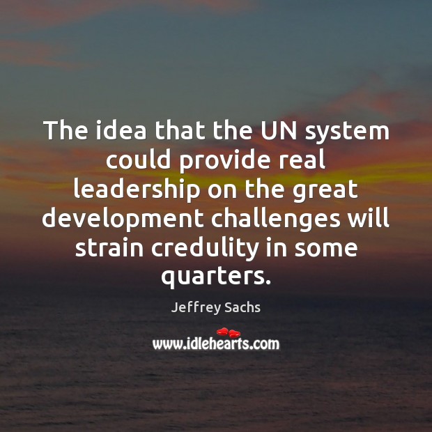 The idea that the UN system could provide real leadership on the Jeffrey Sachs Picture Quote