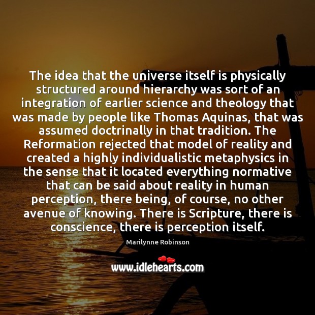 The idea that the universe itself is physically structured around hierarchy was Marilynne Robinson Picture Quote
