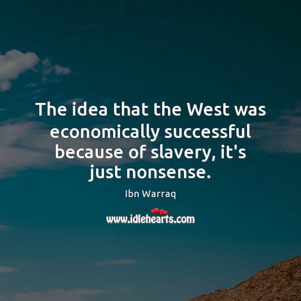 The idea that the West was economically successful because of slavery, it’s just nonsense. Ibn Warraq Picture Quote