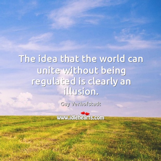 The idea that the world can unite without being regulated is clearly an illusion. Guy Verhofstadt Picture Quote