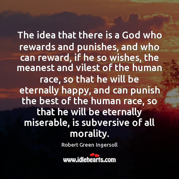 The idea that there is a God who rewards and punishes, and Robert Green Ingersoll Picture Quote