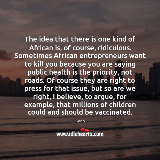 The idea that there is one kind of African is, of course, Bono Picture Quote