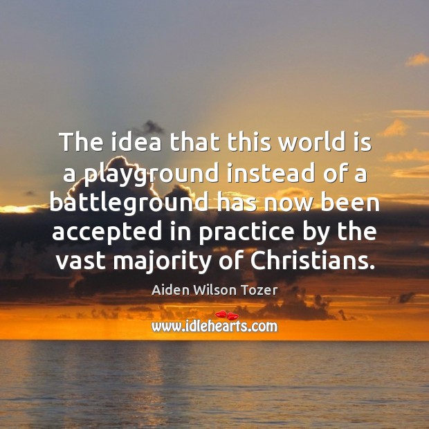 The idea that this world is a playground instead of a battleground Aiden Wilson Tozer Picture Quote