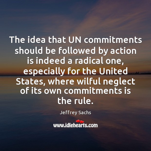 The idea that UN commitments should be followed by action is indeed Jeffrey Sachs Picture Quote