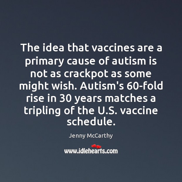 The idea that vaccines are a primary cause of autism is not Jenny McCarthy Picture Quote