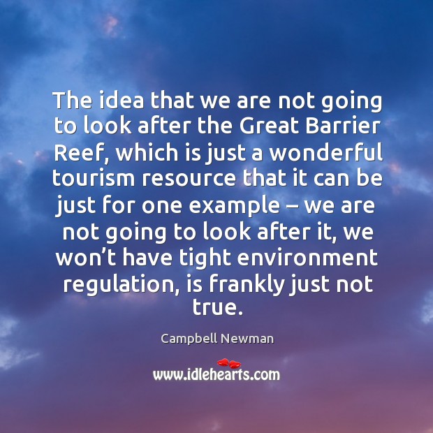 The idea that we are not going to look after the great barrier reef Campbell Newman Picture Quote
