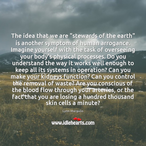 The idea that we are “stewards of the earth” is another symptom Lynn Margulis Picture Quote