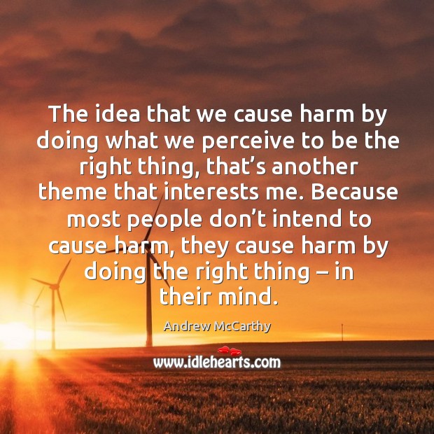 The idea that we cause harm by doing what we perceive to be the right thing, that’s another theme that interests me. Andrew McCarthy Picture Quote