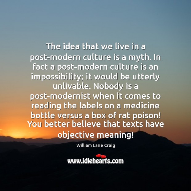 The idea that we live in a post-modern culture is a myth. William Lane Craig Picture Quote