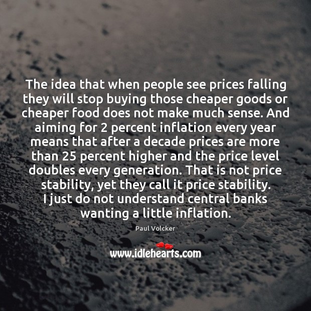 The idea that when people see prices falling they will stop buying Paul Volcker Picture Quote