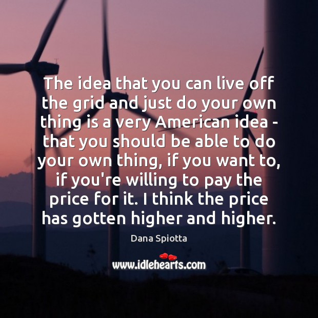 The idea that you can live off the grid and just do Dana Spiotta Picture Quote