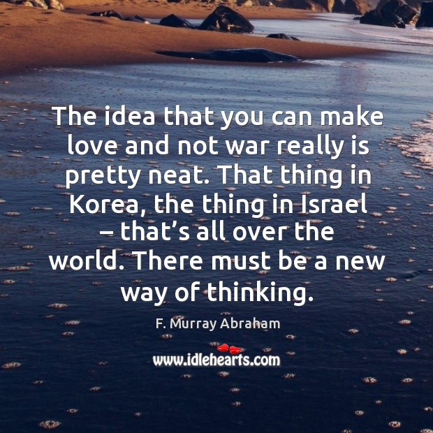 The idea that you can make love and not war really is pretty neat. F. Murray Abraham Picture Quote