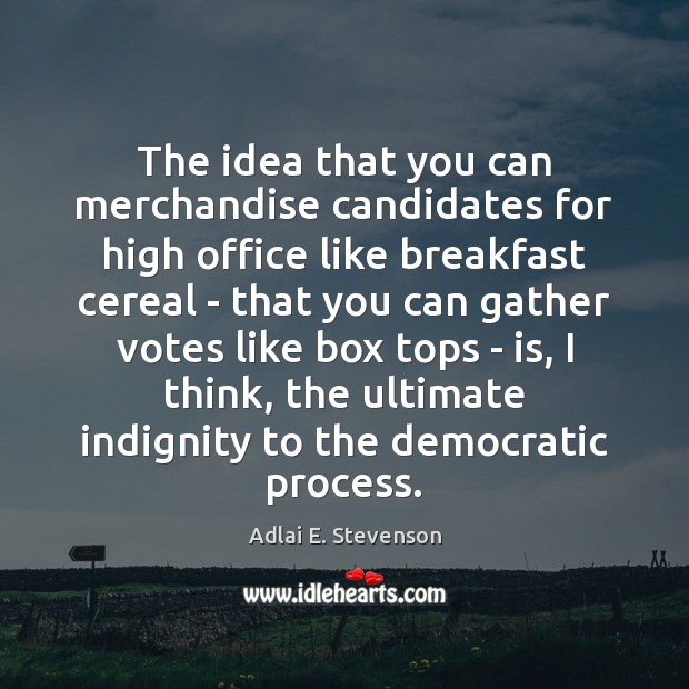 The idea that you can merchandise candidates for high office like breakfast Adlai E. Stevenson Picture Quote