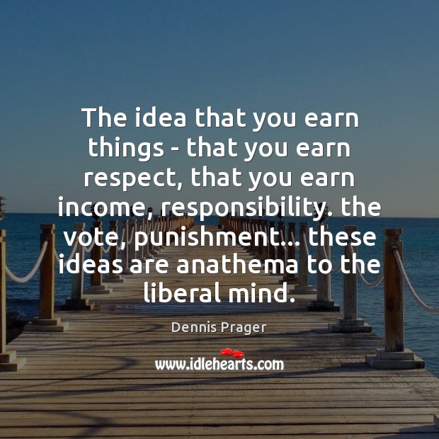 The idea that you earn things – that you earn respect, that Dennis Prager Picture Quote