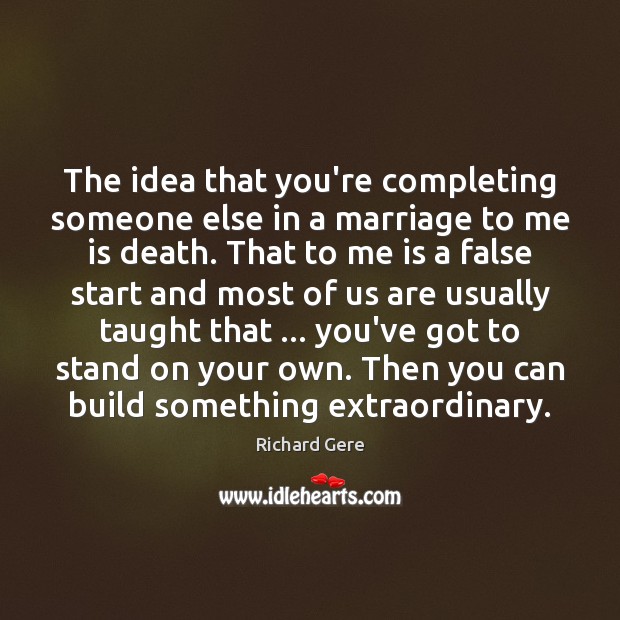 The idea that you’re completing someone else in a marriage to me Richard Gere Picture Quote