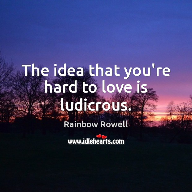 The idea that you’re hard to love is ludicrous. Rainbow Rowell Picture Quote