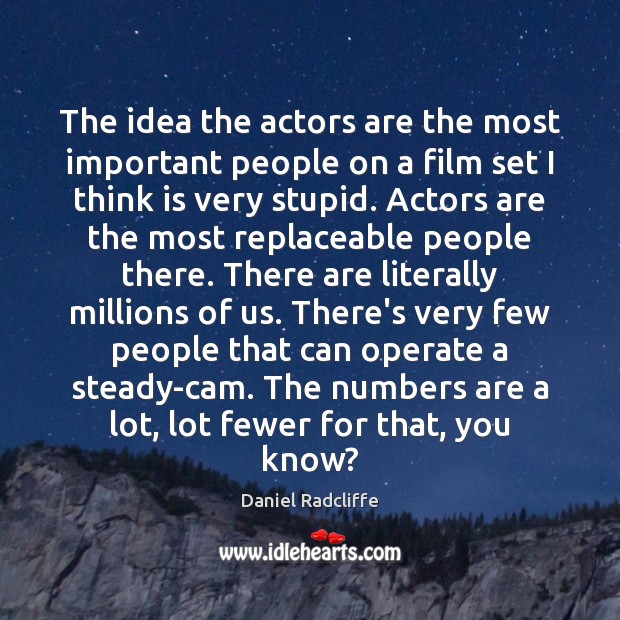 The idea the actors are the most important people on a film Daniel Radcliffe Picture Quote