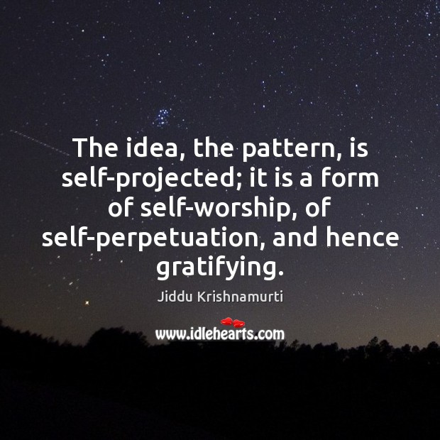 The idea, the pattern, is self-projected; it is a form of self-worship, Jiddu Krishnamurti Picture Quote